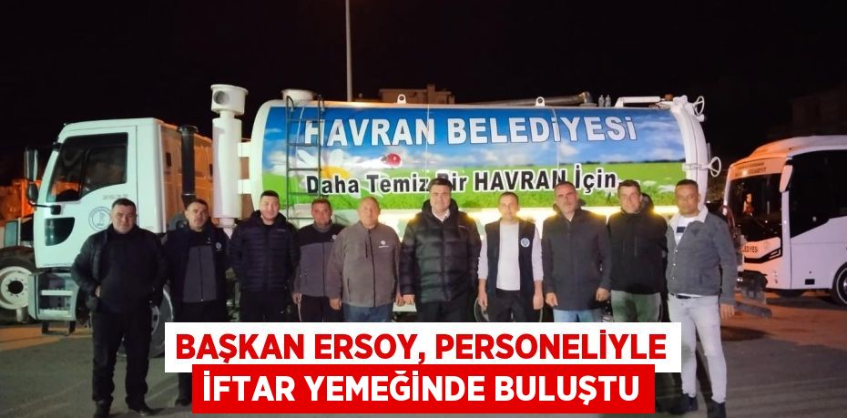 BAŞKAN ERSOY, PERSONELİYLE İFTAR YEMEĞİNDE BULUŞTU