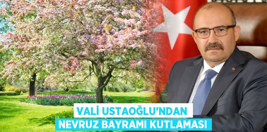 VALİ USTAOĞLU’NDAN NEVRUZ BAYRAMI KUTLAMASI