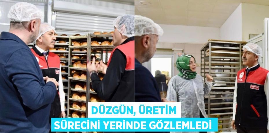 DÜZGÜN, ÜRETİM SÜRECİNİ YERİNDE GÖZLEMLEDİ