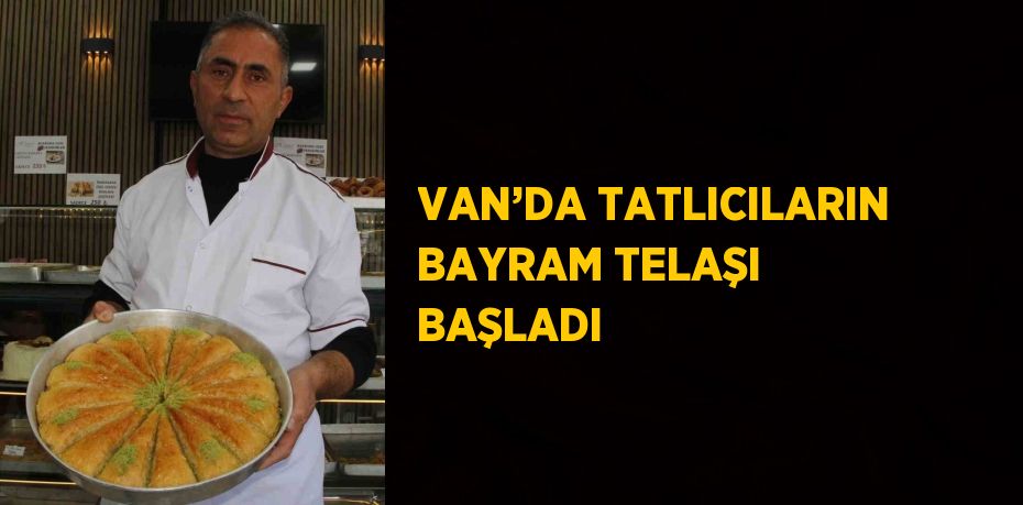 VAN’DA TATLICILARIN BAYRAM TELAŞI BAŞLADI