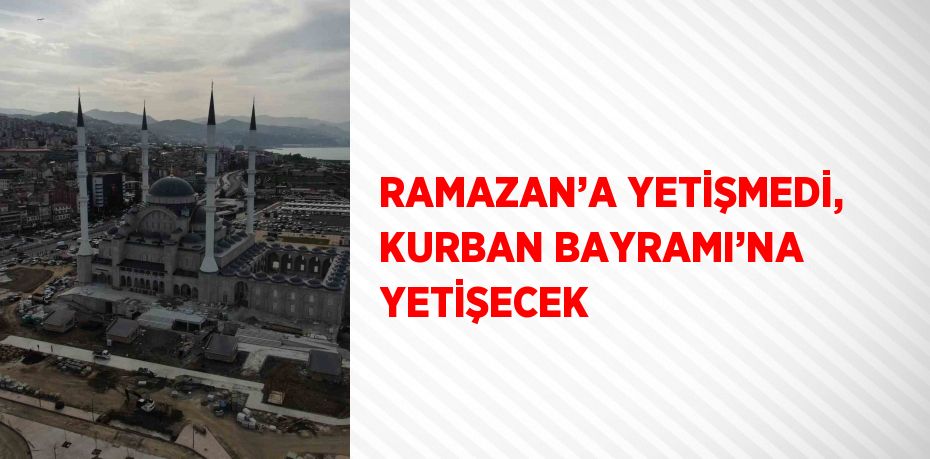 RAMAZAN’A YETİŞMEDİ, KURBAN BAYRAMI’NA YETİŞECEK