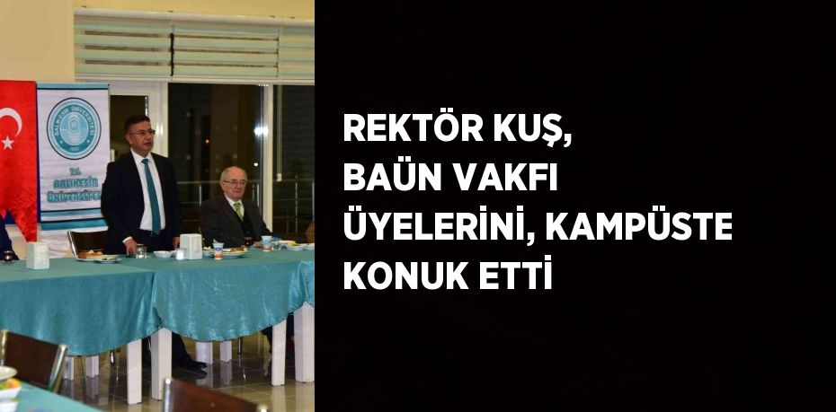 REKTÖR KUŞ, BAÜN VAKFI ÜYELERİNİ, KAMPÜSTE KONUK ETTİ