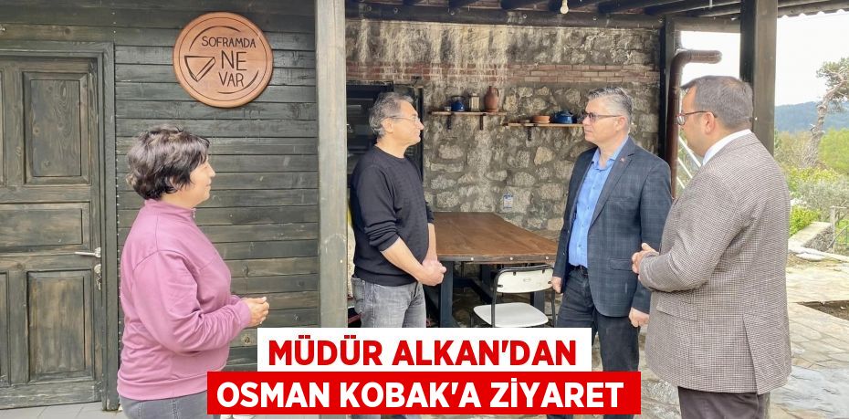 MÜDÜR ALKAN’DAN OSMAN KOBAK’A ZİYARET