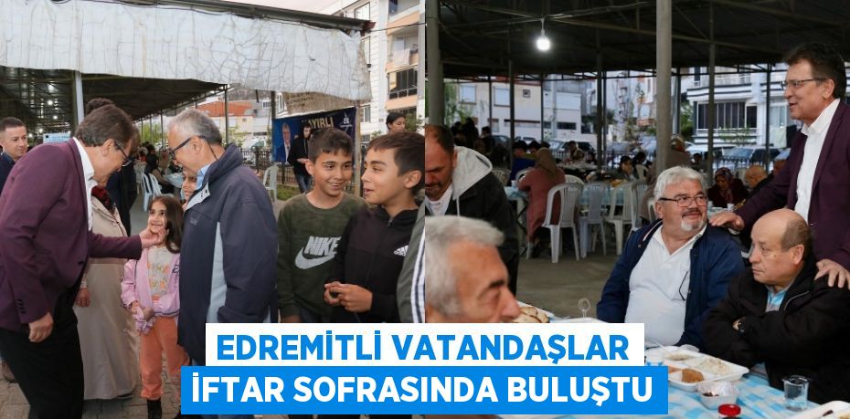 EDREMİTLİ VATANDAŞLAR İFTAR SOFRASINDA BULUŞTU