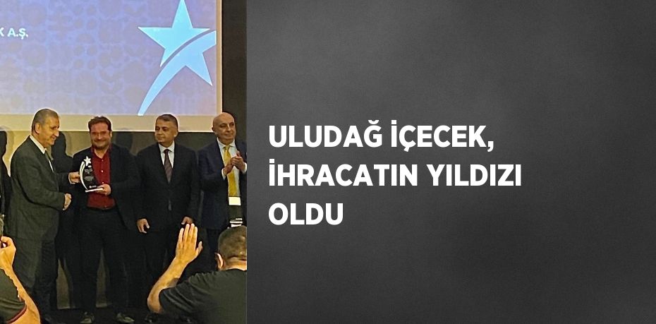 ULUDAĞ İÇECEK, İHRACATIN YILDIZI OLDU