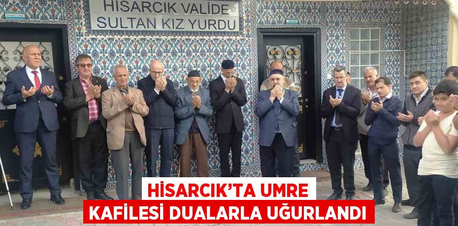 HİSARCIK’TA UMRE KAFİLESİ DUALARLA UĞURLANDI