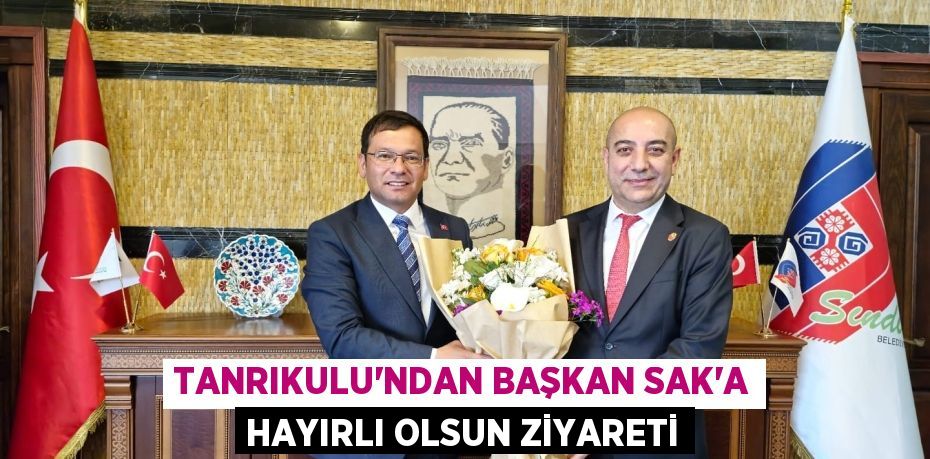 TANRIKULU’NDAN BAŞKAN SAK’A HAYIRLI OLSUN ZİYARETİ