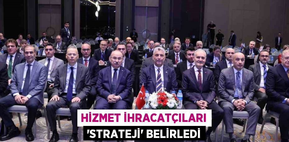 HİZMET İHRACATÇILARI 'STRATEJİ' BELİRLEDİ