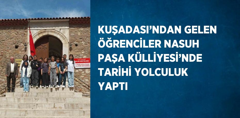 KUŞADASI’NDAN GELEN ÖĞRENCİLER NASUH PAŞA KÜLLİYESİ’NDE TARİHİ YOLCULUK YAPTI