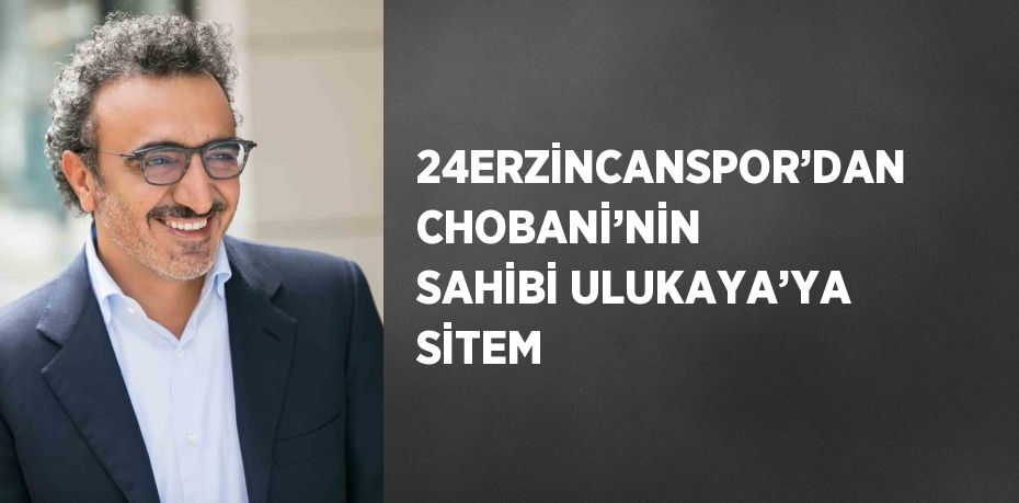 24ERZİNCANSPOR’DAN CHOBANİ’NİN SAHİBİ ULUKAYA’YA SİTEM