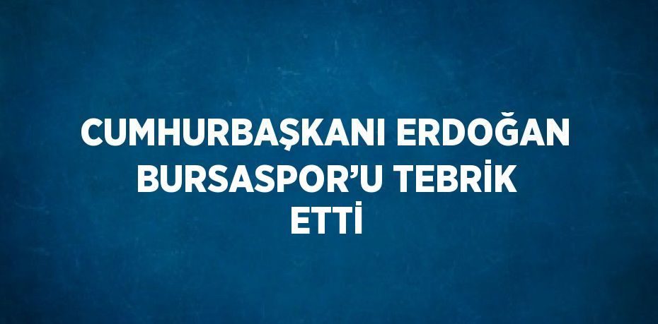 CUMHURBAŞKANI ERDOĞAN BURSASPOR’U TEBRİK ETTİ