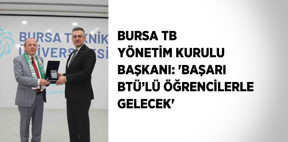 BURSA TB YÖNETİM KURULU BAŞKANI: 'BAŞARI BTÜ’LÜ ÖĞRENCİLERLE GELECEK'