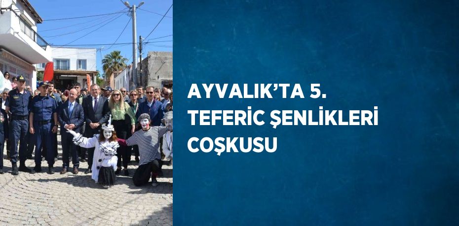 AYVALIK’TA 5. TEFERİC ŞENLİKLERİ COŞKUSU