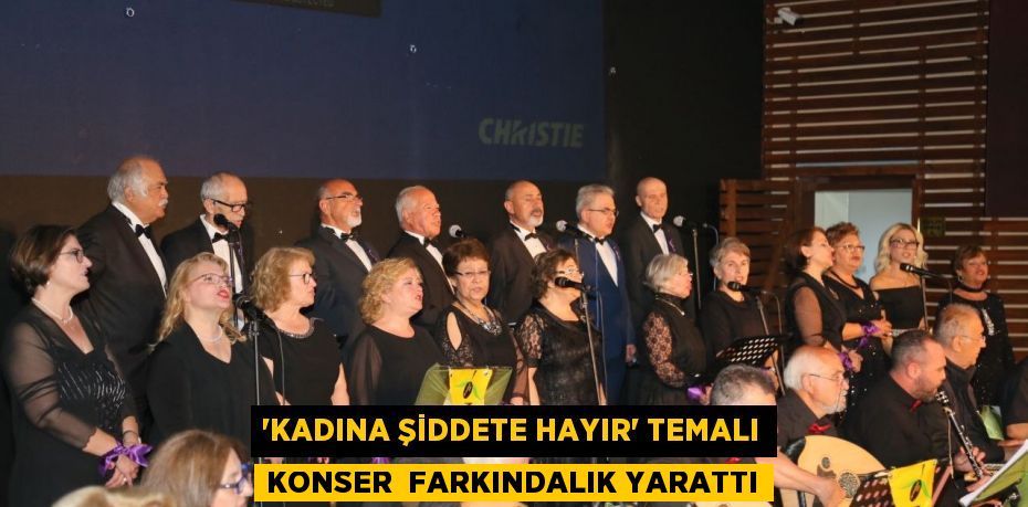 “KADINA ŞİDDETE HAYIR” TEMALI KONSER  FARKINDALIK YARATTI