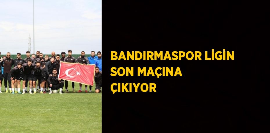 BANDIRMASPOR LİGİN SON MAÇINA ÇIKIYOR