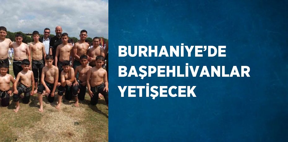 BURHANİYE’DE BAŞPEHLİVANLAR YETİŞECEK