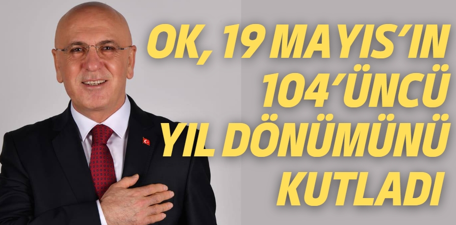 OK, 19 MAYIS’IN 104’ÜNCÜ YIL DÖNÜMÜNÜ KUTLADI