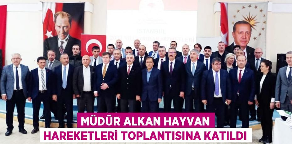 MÜDÜR ALKAN HAYVAN HAREKETLERİ TOPLANTISINA KATILDI