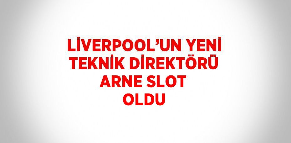 LİVERPOOL’UN YENİ TEKNİK DİREKTÖRÜ ARNE SLOT OLDU