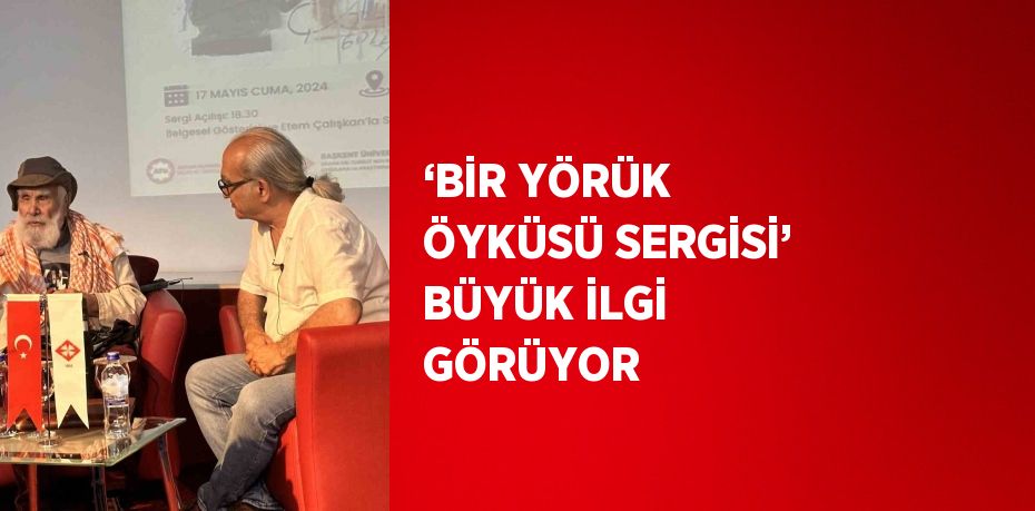 ‘BİR YÖRÜK ÖYKÜSÜ SERGİSİ’ BÜYÜK İLGİ GÖRÜYOR