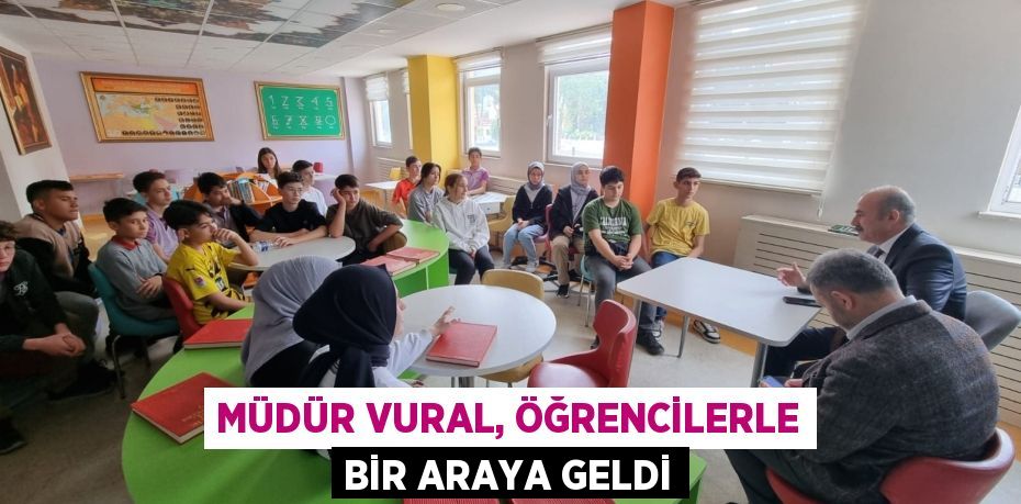 MÜDÜR VURAL, ÖĞRENCİLERLE BİR ARAYA GELDİ