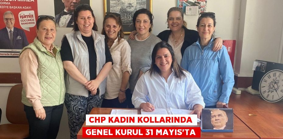 CHP KADIN KOLLARINDA GENEL KURUL 31 MAYIS’TA