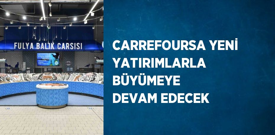 CARREFOURSA YENİ YATIRIMLARLA BÜYÜMEYE DEVAM EDECEK