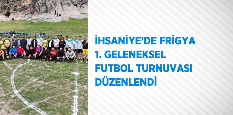 İHSANİYE’DE FRİGYA 1. GELENEKSEL FUTBOL TURNUVASI DÜZENLENDİ