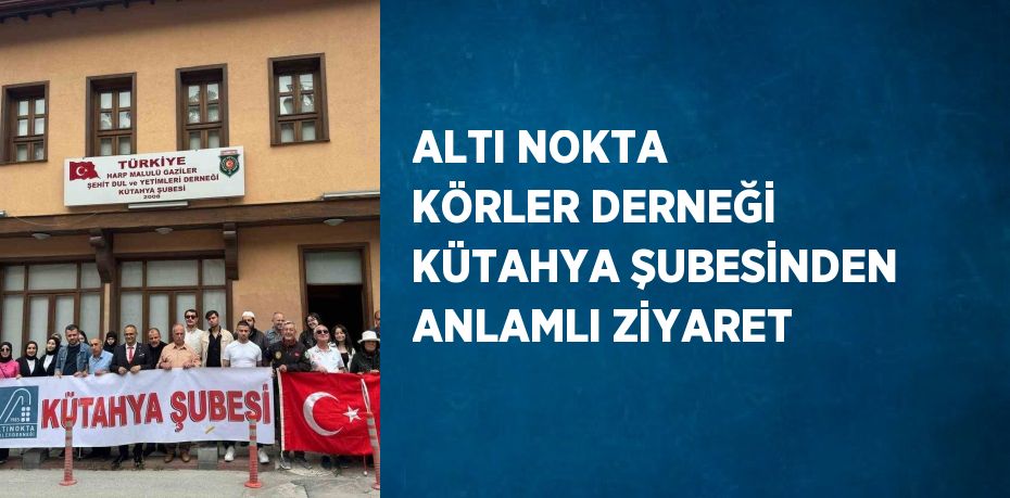 ALTI NOKTA KÖRLER DERNEĞİ KÜTAHYA ŞUBESİNDEN ANLAMLI ZİYARET