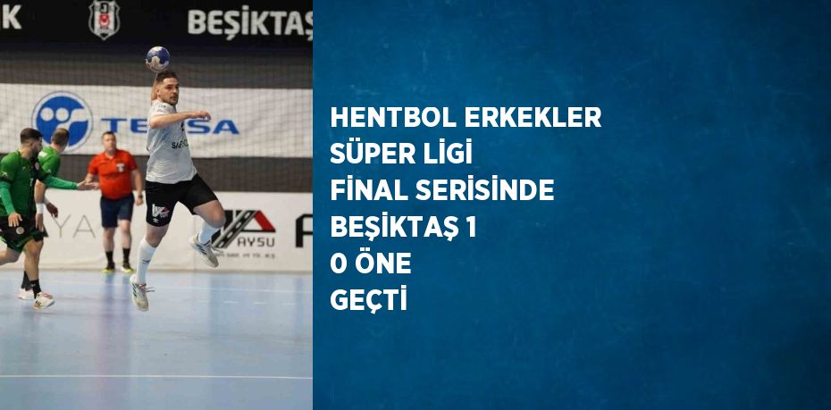 HENTBOL ERKEKLER SÜPER LİGİ FİNAL SERİSİNDE BEŞİKTAŞ 1 0 ÖNE GEÇTİ