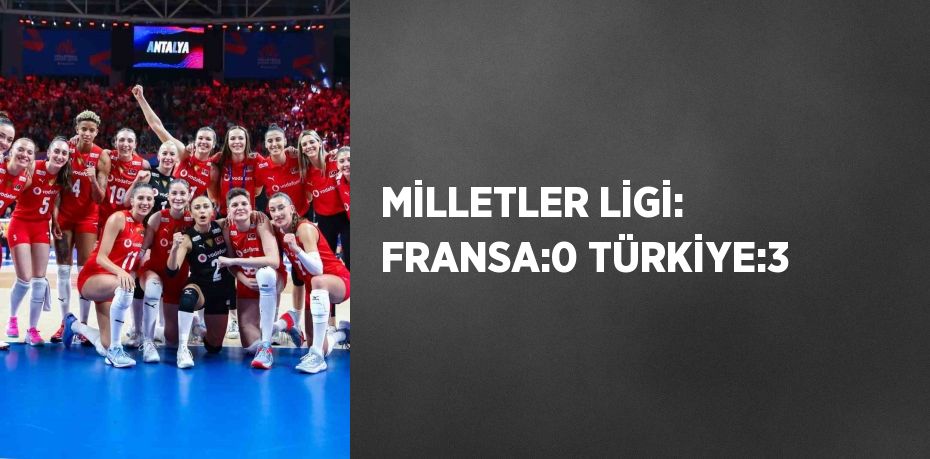 MİLLETLER LİGİ: FRANSA:0 TÜRKİYE:3