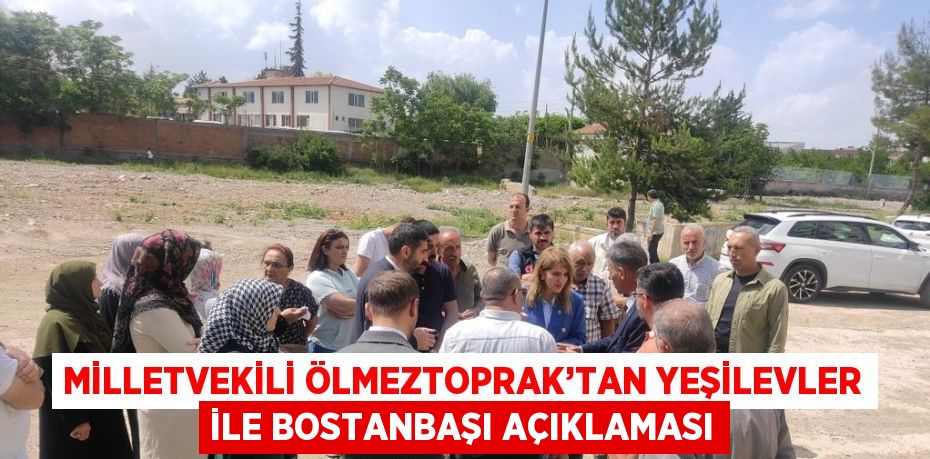 MİLLETVEKİLİ ÖLMEZTOPRAK’TAN YEŞİLEVLER İLE BOSTANBAŞI AÇIKLAMASI