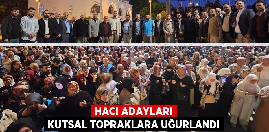 HACI ADAYLARI KUTSAL TOPRAKLARA UĞURLANDI