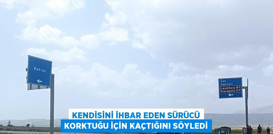 KENDİSİNİ İHBAR EDEN SÜRÜCÜ KORKTUĞU İÇİN KAÇTIĞINI SÖYLEDİ