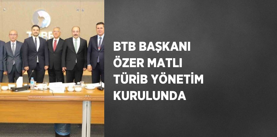 BTB BAŞKANI ÖZER MATLI TÜRİB YÖNETİM KURULUNDA