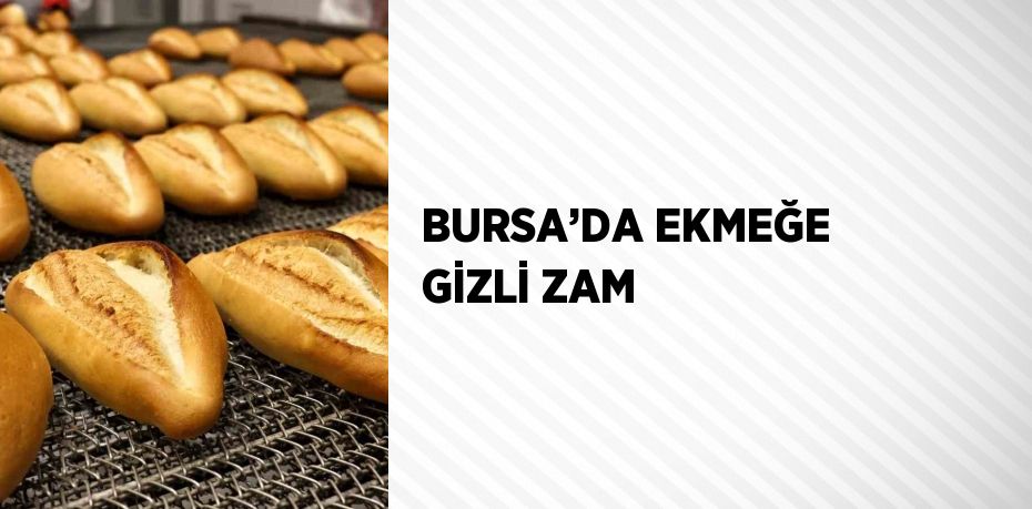 BURSA’DA EKMEĞE GİZLİ ZAM