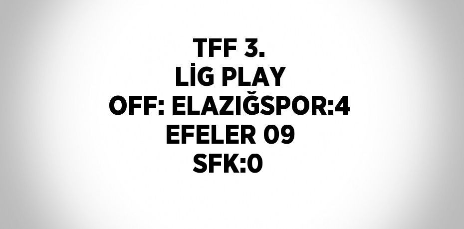 TFF 3. LİG PLAY OFF: ELAZIĞSPOR:4 EFELER 09 SFK:0