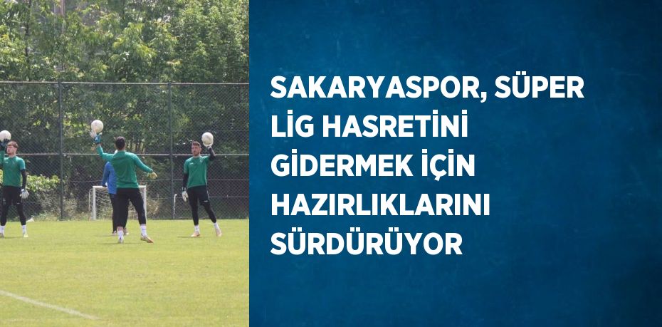 SAKARYASPOR, SÜPER LİG HASRETİNİ GİDERMEK İÇİN HAZIRLIKLARINI SÜRDÜRÜYOR