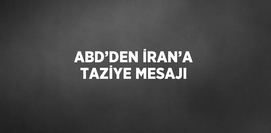 ABD’DEN İRAN’A TAZİYE MESAJI