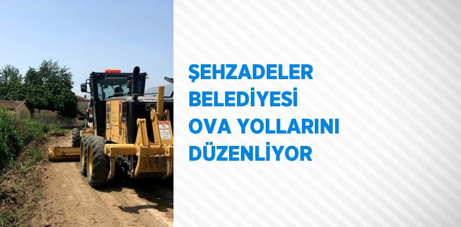 ŞEHZADELER BELEDİYESİ OVA YOLLARINI DÜZENLİYOR