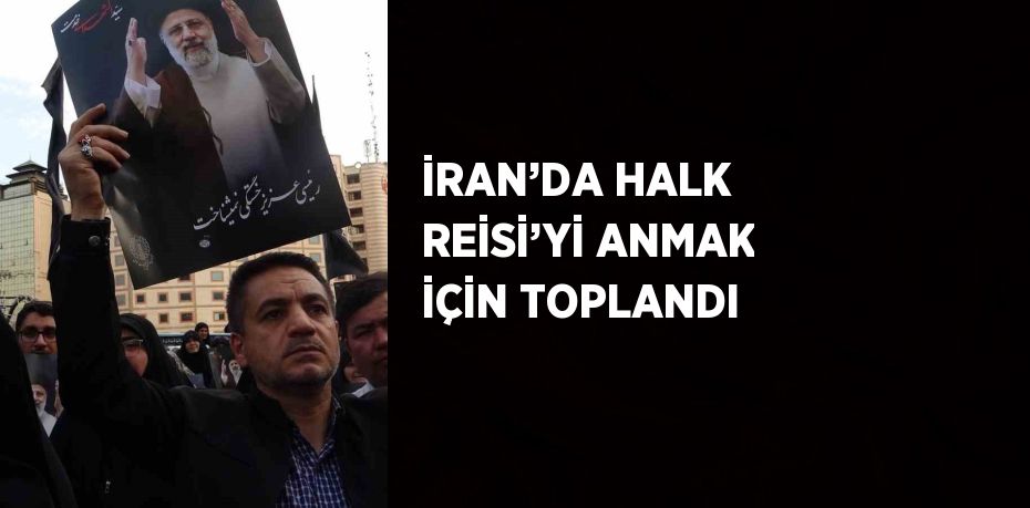 İRAN’DA HALK REİSİ’Yİ ANMAK İÇİN TOPLANDI