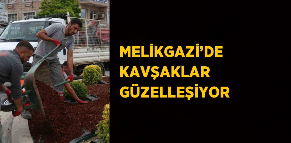 MELİKGAZİ’DE KAVŞAKLAR GÜZELLEŞİYOR