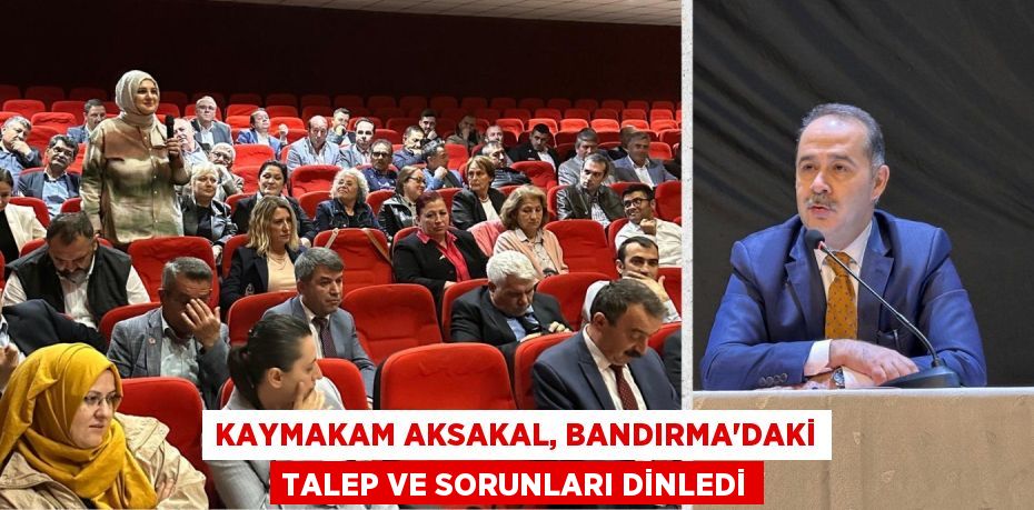 KAYMAKAM AKSAKAL, BANDIRMA’DAKİ TALEP VE SORUNLARI DİNLEDİ