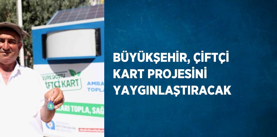 BÜYÜKŞEHİR, ÇİFTÇİ KART PROJESİNİ YAYGINLAŞTIRACAK