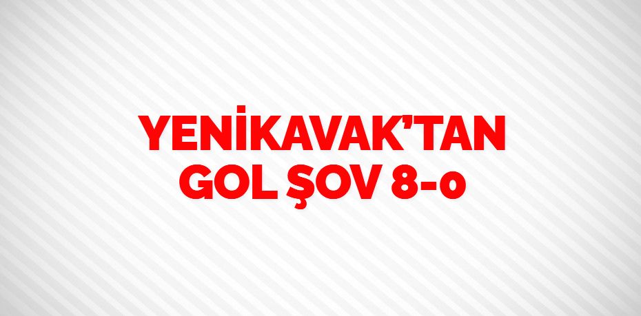 YENİKAVAK’TAN GOL ŞOV    8-0