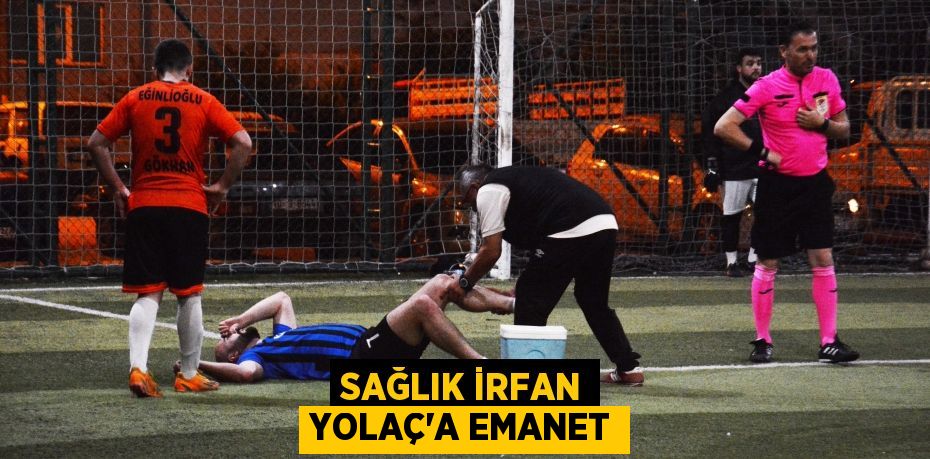 SAĞLIK İRFAN YOLAÇ’A EMANET