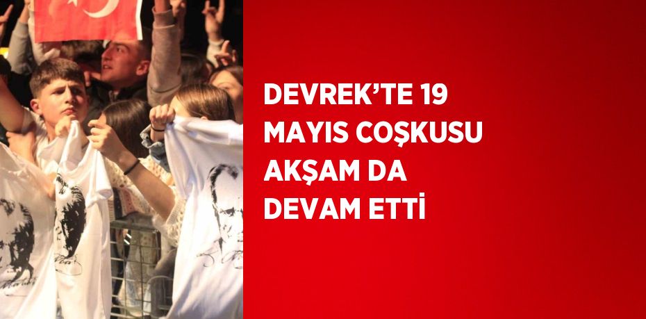 DEVREK’TE 19 MAYIS COŞKUSU AKŞAM DA DEVAM ETTİ