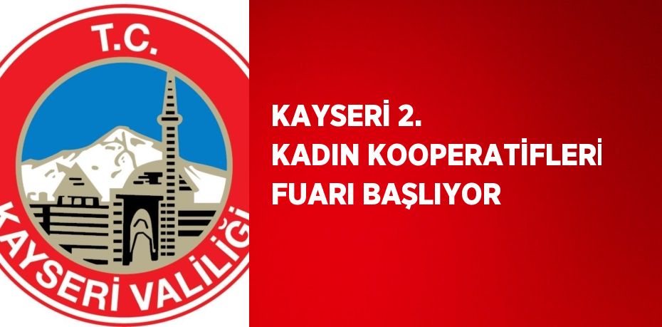 KAYSERİ 2. KADIN KOOPERATİFLERİ FUARI BAŞLIYOR