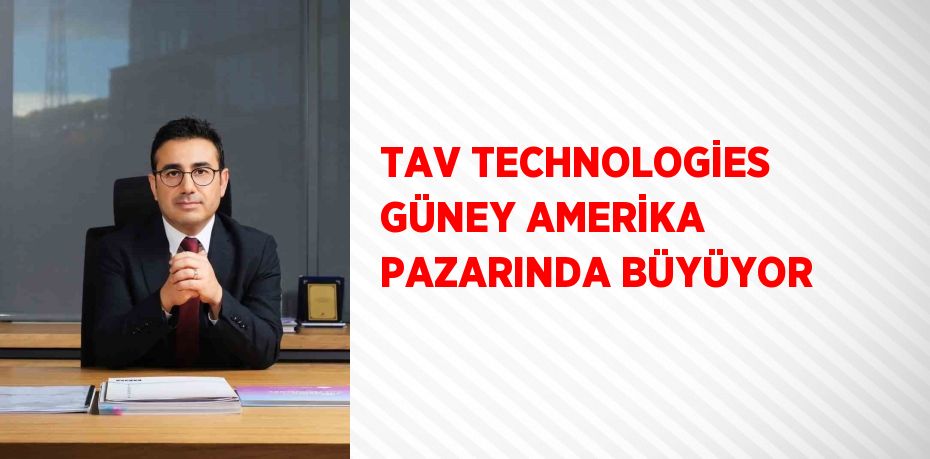 TAV TECHNOLOGİES GÜNEY AMERİKA PAZARINDA BÜYÜYOR