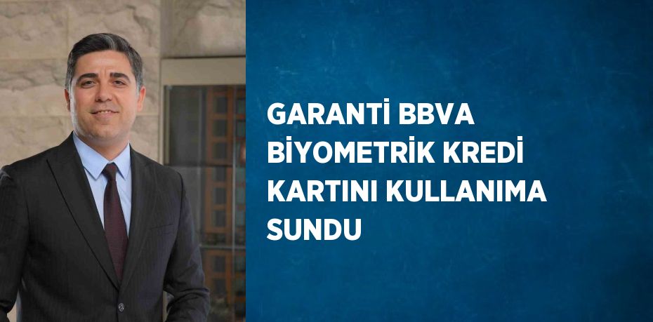 GARANTİ BBVA BİYOMETRİK KREDİ KARTINI KULLANIMA SUNDU